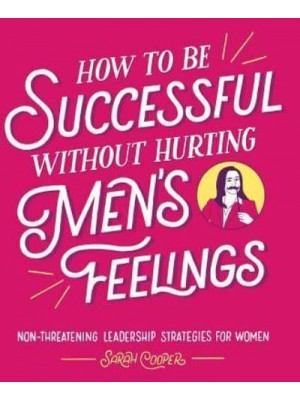 How to Be Successful Without Hurting Men's Feelings Non-Threatening Leadership Strategies for Women