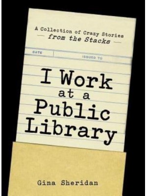 I Work at a Public Library A Collection of Crazy Stories from the Stacks