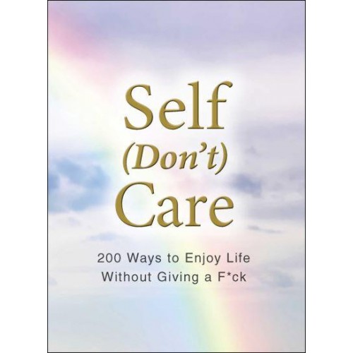 Self (Don't) Care 200 Ways to Enjoy Life Without Giving a F*ck