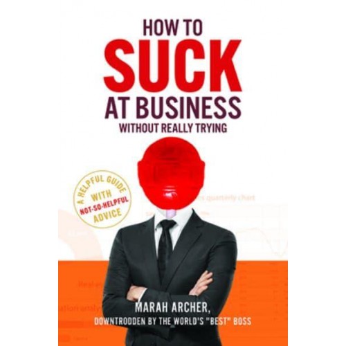 How to Suck at Business Without Really Trying