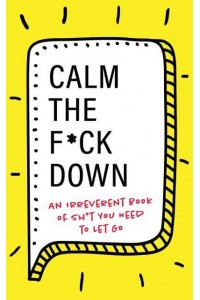 Calm the F*ck Down An Irreverent Book of Sh*t You Need to Let Go