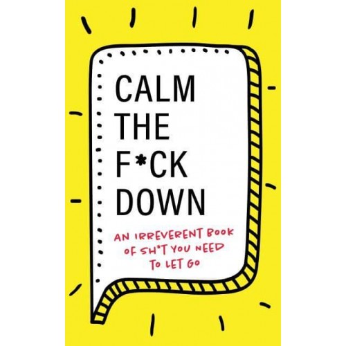Calm the F*ck Down An Irreverent Book of Sh*t You Need to Let Go