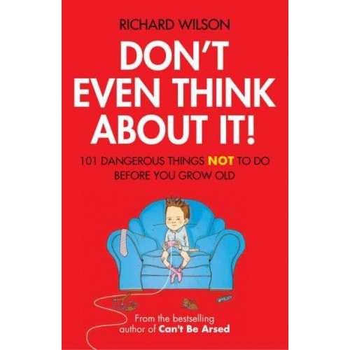 Don't Even Think About It! 101 Dangerous Things NOT to Do Before You Grow Old