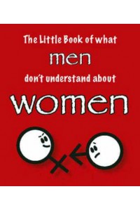 The Little Book of What Men Don't Understand About Women