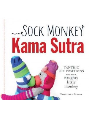 The Sock Monkey Kama Sutra Tantric Sex Positions for Your Naughty Little Monkey