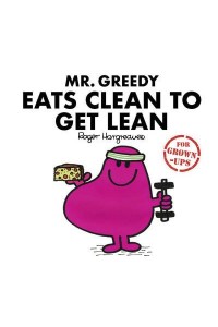 Mr Greedy Eats Clean to Get Lean - Mr. Men for Grown Ups