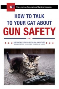 How to Talk to Your Cat About Gun Safety And Abstinence, Drugs, Satanism, and Other Dangers That Threaten Their Nine Lives