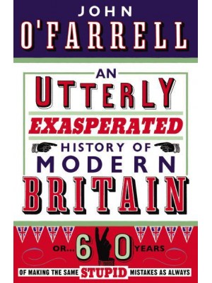 An Utterly Exasperated History of Modern Britain, or, 60 Years of Making the Same Stupid Mistakes as Always