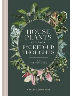 Houseplants and Their Fucked-Up Thoughts P.S., They Hate You