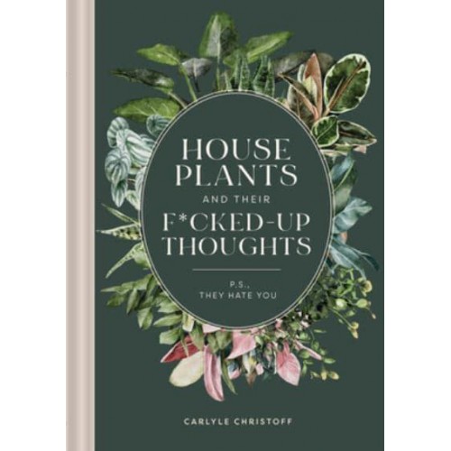 Houseplants and Their Fucked-Up Thoughts P.S., They Hate You