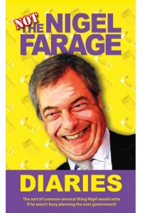 Not the Nigel Farage Diaries The Sort of Common-Sensical Thing Nigel Would Write If He Wasn't Busy Planning the Next Government