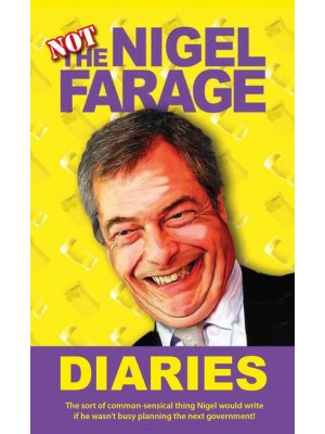 Not the Nigel Farage Diaries The Sort of Common-Sensical Thing Nigel Would Write If He Wasn't Busy Planning the Next Government