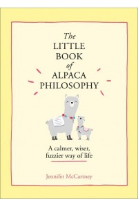 The Little Book of Alpaca Philosophy A Calmer, Wiser, Fuzzier Way of Life - The Little Animal Philosophy Books
