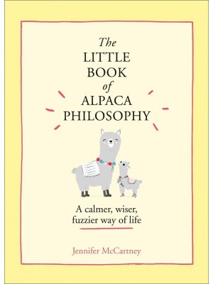 The Little Book of Alpaca Philosophy A Calmer, Wiser, Fuzzier Way of Life - The Little Animal Philosophy Books