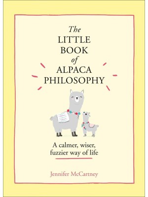 The Little Book of Alpaca Philosophy A Calmer, Wiser, Fuzzier Way of Life - The Little Animal Philosophy Books