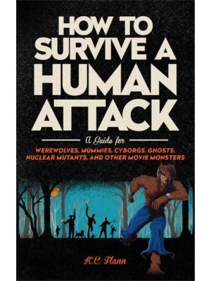 How to Survive a Human Attack A Guide for Werewolves, Mummies, Cyborgs, Ghosts, Nuclear Mutants, and Other Movie Monsters