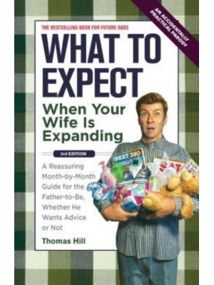 What to Expect When Your Wife Is Expanding A Reassuring Month-by-Month Guide for the Father-to-Be, Whether He Wants Advice or Not