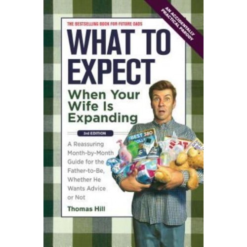 What to Expect When Your Wife Is Expanding A Reassuring Month-by-Month Guide for the Father-to-Be, Whether He Wants Advice or Not