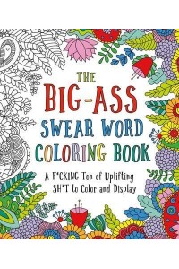The Big-Ass Swear Word Coloring Book A F*cking Ton of Uplifting Sh*t to Color and Display