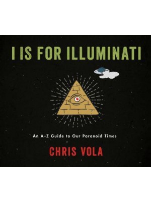 I Is for Illuminati An A-Z Guide to Our Paranoid Times