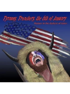 Tyranny, Treachery, the 6th of January Humor in the Darkest of Times