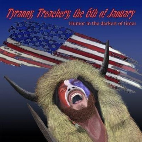 Tyranny, Treachery, the 6th of January Humor in the Darkest of Times