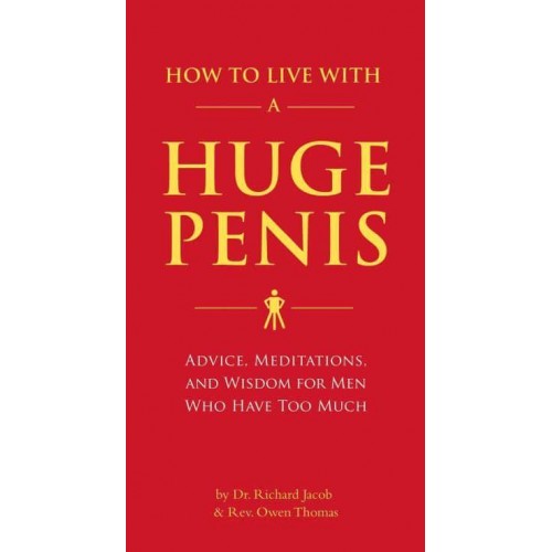 How to Live With a Huge Penis Advice, Meditations, and Wisdom for Men Who Have Too Much