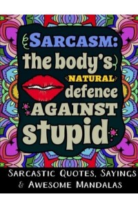 Sarcasm the Body's Natural Defence Against Stupid: Sarcastic Quotes, Sayings & Awesome Mandalas