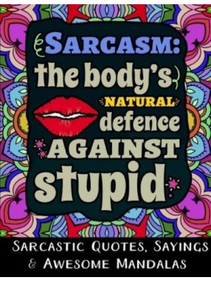Sarcasm the Body's Natural Defence Against Stupid: Sarcastic Quotes, Sayings & Awesome Mandalas