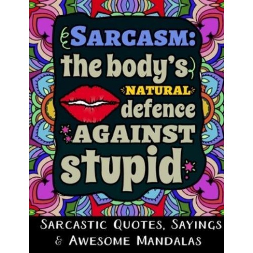 Sarcasm the Body's Natural Defence Against Stupid: Sarcastic Quotes, Sayings & Awesome Mandalas