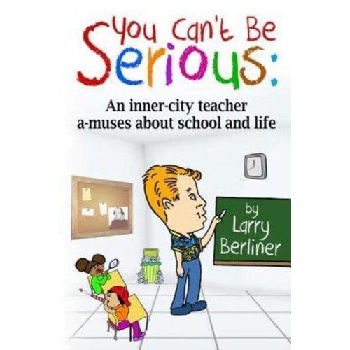 You Can't Be Serious An Inner-City Teacher A-Muses About School and Life