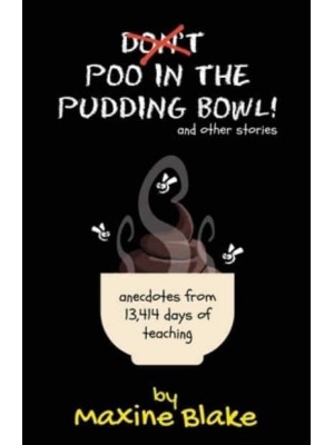 Don't Poo in the Pudding Bowl: Anecdotes from 13,414 days of teaching