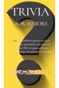 Trivia for Seniors: 500 Original quizzes on facts you have personally experienced in your life to enriching your general knowledge
