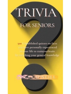 Trivia for Seniors: 500 Original quizzes on facts you have personally experienced in your life to enriching your general knowledge