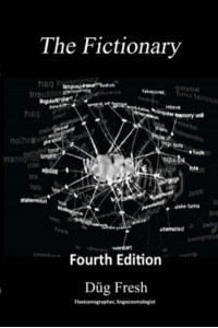 The Fictionary: A vocabulous flexicon of jocu-molecular jingo and colloquialiscious flapinations in the key of G, 4th edition