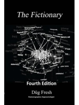 The Fictionary: A vocabulous flexicon of jocu-molecular jingo and colloquialiscious flapinations in the key of G, 4th edition