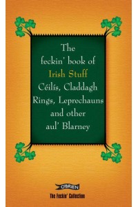 The Feckin' Book of Irish Stuff Céilís, Claddagh Rings, Leprechauns and Other Aul' Blarney - The Feckin' Collection