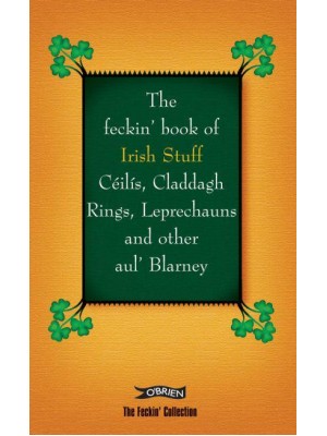 The Feckin' Book of Irish Stuff Céilís, Claddagh Rings, Leprechauns and Other Aul' Blarney - The Feckin' Collection