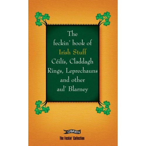 The Feckin' Book of Irish Stuff Céilís, Claddagh Rings, Leprechauns and Other Aul' Blarney - The Feckin' Collection