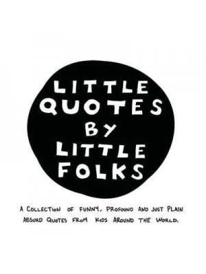 Little Quotes by Little Folks: A Collection of Funny, Profound and Just Plain Absurd Quotes From Kids Around the World