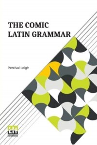 The Comic Latin Grammar: A New And Facetious Introduction To The Latin Tongue