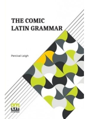The Comic Latin Grammar: A New And Facetious Introduction To The Latin Tongue