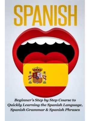Spanish: Beginner's Step by Step Course to Quickly Learning The Spanish Language, Spanish Grammar & Spanish Phrases