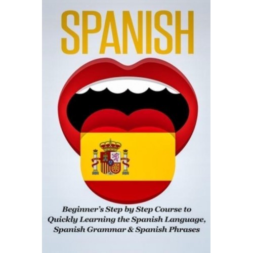 Spanish: Beginner's Step by Step Course to Quickly Learning The Spanish Language, Spanish Grammar & Spanish Phrases