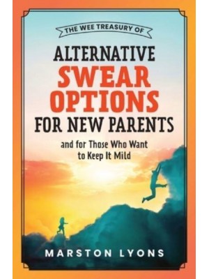 The Wee Treasury of Alternative Swear Options for New Parents: ...and for Those Who Want to Keep it Mild