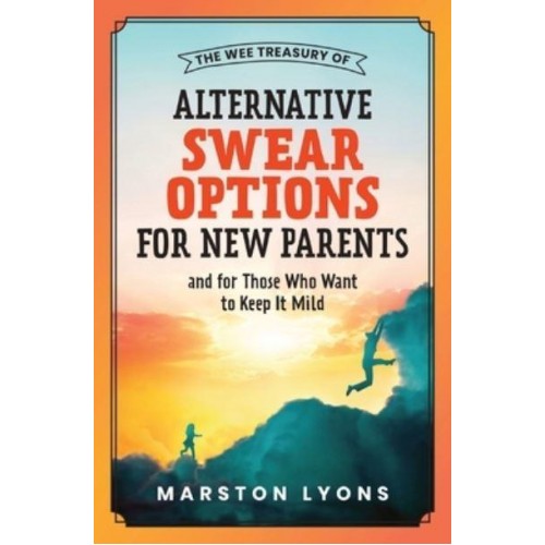 The Wee Treasury of Alternative Swear Options for New Parents: ...and for Those Who Want to Keep it Mild