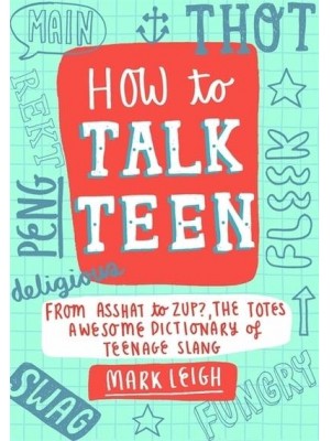 How to Talk Teen From Asshat to Zup, the Totes Awesome Dictionary of Teenage Slang