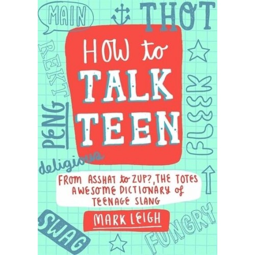 How to Talk Teen From Asshat to Zup, the Totes Awesome Dictionary of Teenage Slang