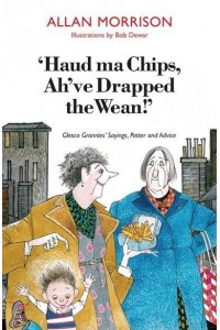 'Haud Ma Chips, Ah've Drapped the Wean!' Glesca Grannies Sayings, Patter and Advice