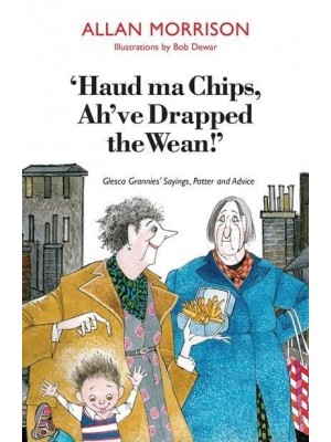 'Haud Ma Chips, Ah've Drapped the Wean!' Glesca Grannies Sayings, Patter and Advice